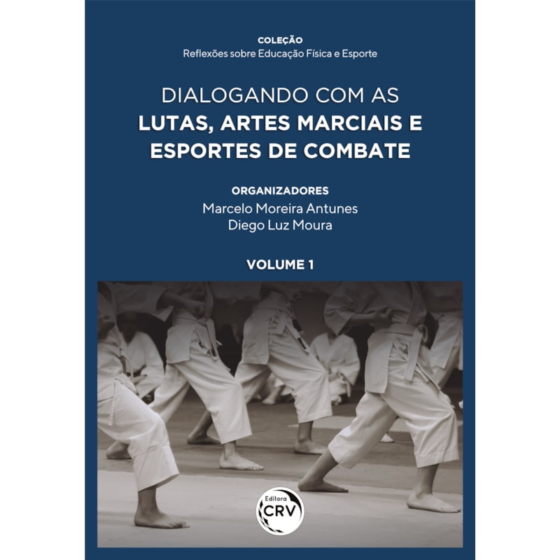 DIALOGANDO COM AS LUTAS, ARTES MARCIAIS E ESPORTES DE COMBATE COLEÇÃO REFLEXÕES SOBRE EDUCAÇÃO FÍSICA E ESPORTE VOLUME 1