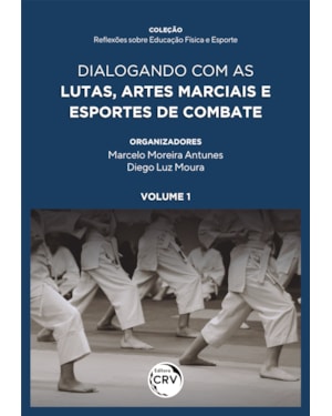 DIALOGANDO COM AS LUTAS, ARTES MARCIAIS E ESPORTES DE COMBATE COLEÇÃO REFLEXÕES SOBRE EDUCAÇÃO FÍSICA E ESPORTE VOLUME 1