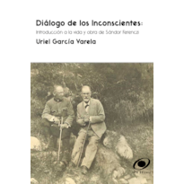 Diálogo de Los Inconscientes: Introducción a la vida y obra de Sándor Ferenczi