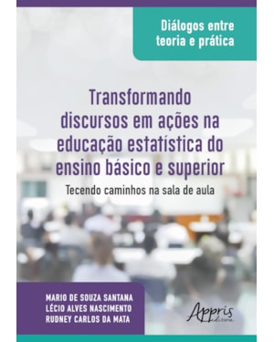DIÁLOGOS ENTRE TEORIA E PRÁTICA: TRANSFORMANDO DISCURSOS EM AÇÕES NA EDUCAÇÃO ESTATÍSTICA DO ENSINO BÁSICO E SUPERIOR: TECENDO CAMINHOS NA SALA DE AULA