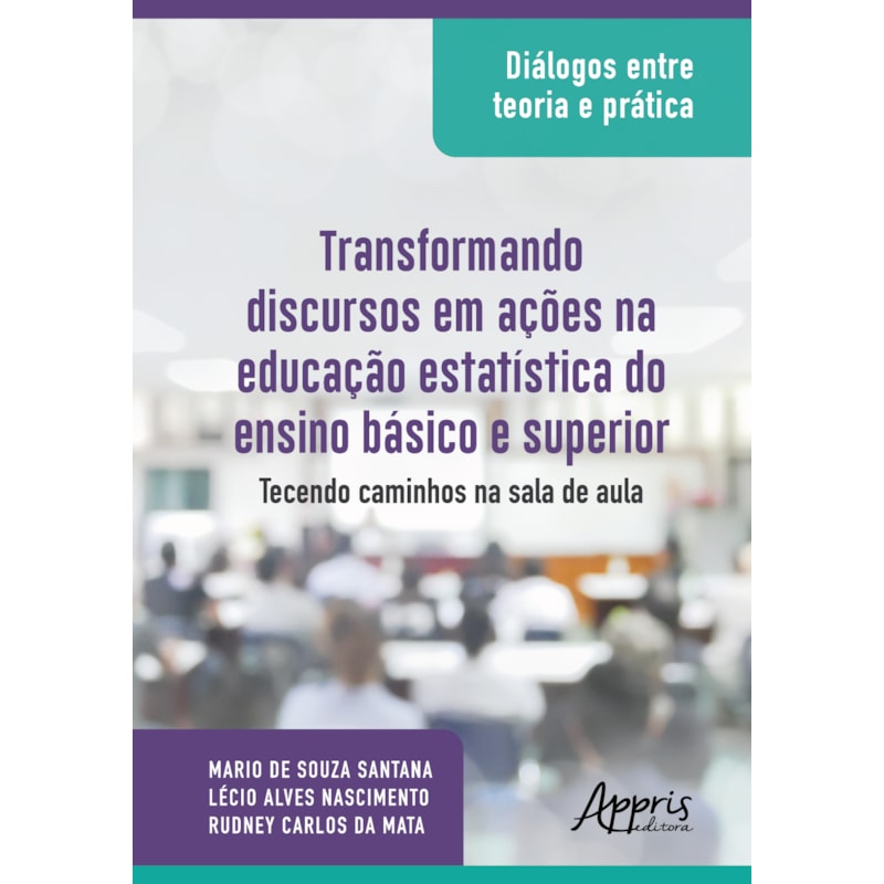 DIÁLOGOS ENTRE TEORIA E PRÁTICA: TRANSFORMANDO DISCURSOS EM AÇÕES NA EDUCAÇÃO ESTATÍSTICA DO ENSINO BÁSICO E SUPERIOR: TECENDO CAMINHOS NA SALA DE AULA