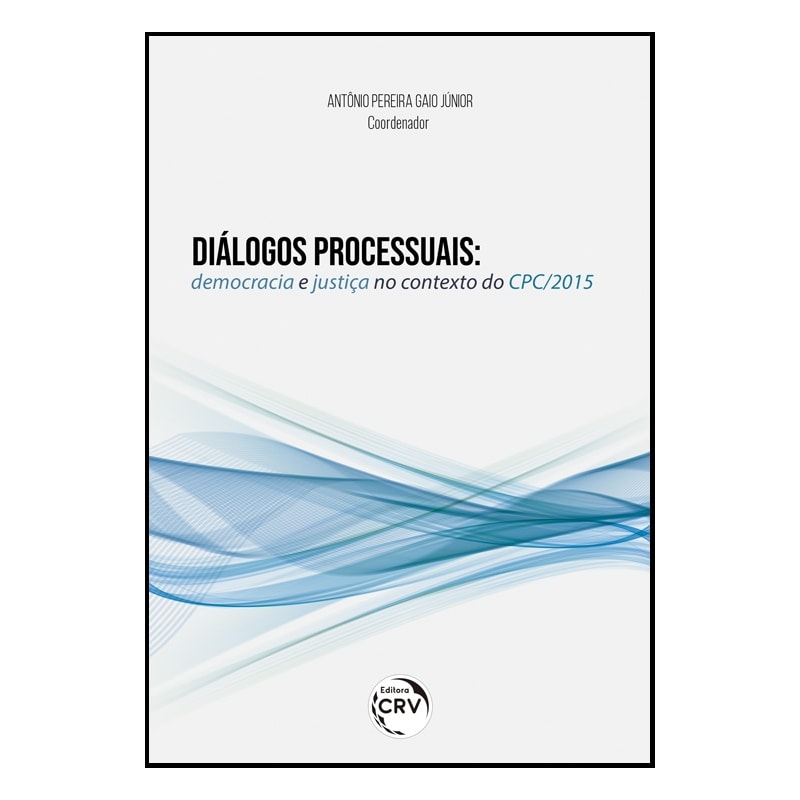 DIÁLOGOS PROCESSUAIS: DEMOCRACIA E JUSTIÇA NO CONTEXTO DO CPC/2015