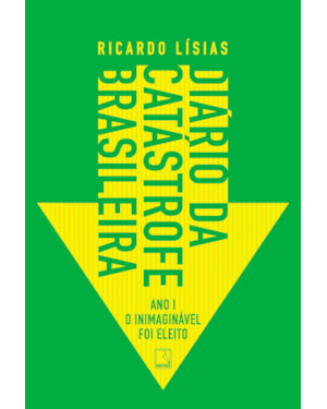 DIÁRIO DA CATÁSTROFE BRASILEIRA: ANO I: O INIMAGINÁVEL FOI ELEITO