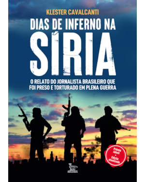 DIAS DE INFERNO NA SÍRIA - EDIÇÃO ATUALIZADA: O RELATO DO JORNALISTA BRASILEIRO QUE FOI PRESO E TORTURADO EM PLENA GUERRA