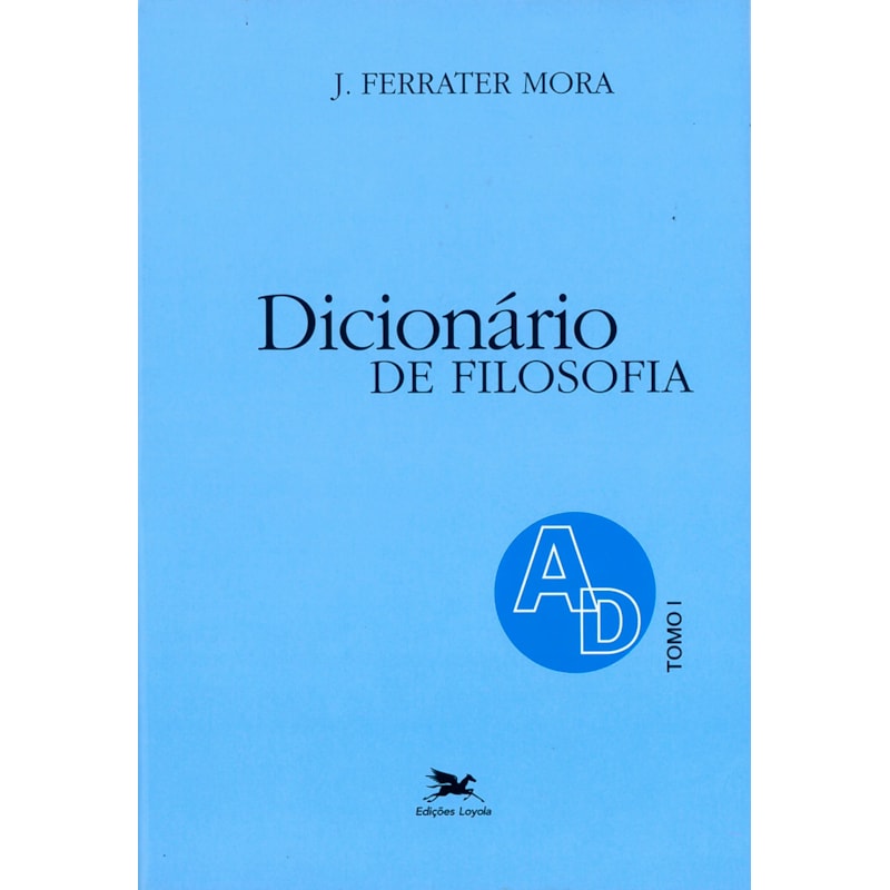 DICIONÁRIO DE FILOSOFIA - TOMO 1: A-D: TOMO 1: VERBETES INICIADOS EM A ATÉ INICIADOS EM D, INCLUSIVE
