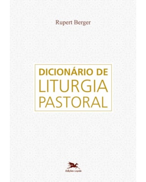 DICIONÁRIO DE LITURGIA PASTORAL: OBRA DE CONSULTA SOBRE TODAS AS QUESTÕES REFERENTES À LITURGIA