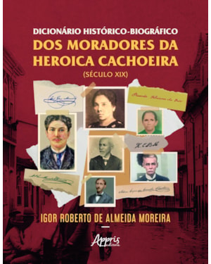 DICIONÁRIO HISTÓRICO-BIOGRÁFICO DOS MORADORES DA HEROICA CACHOEIRA - SÉCULO XIX