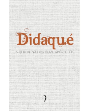 DIDAQUÉ. A DOUTRINA DOS DOZE APÓSTOLOS