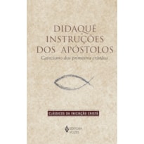 DIDAQUÉ: INSTRUÇÕES DOS APÓSTOLOS: CATECISMO DOS PRIMEIROS CRISTÃOS