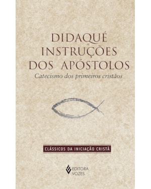 DIDAQUÉ: INSTRUÇÕES DOS APÓSTOLOS: CATECISMO DOS PRIMEIROS CRISTÃOS