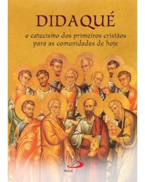 Didaqué: o catecismo dos primeiros cristãos para as comunidades de hoje