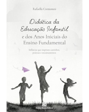 DIDÁTICA DA EDUCAÇÃO INFANTIL E DOS ANOS INICIAIS DO ENSINO FUNDAMENTAL: INFÂNCIAS QUE INSPIRAM CAMINHOS, PRÁTICAS E ENCANTAMENTOS