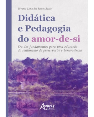 DIDÁTICA E PEDAGOGIA DO AMOR-DE-SI:: OU DOS FUNDAMENTOS PARA UMA EDUCAÇÃO DO SENTIMENTO DE PRESERVAÇÃO E BENEVOLÊNCIA