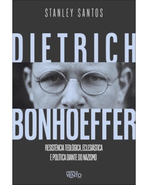 Dietrich Bonhoeffer: resistência teológica, eclesiástica e política diante do nazismo