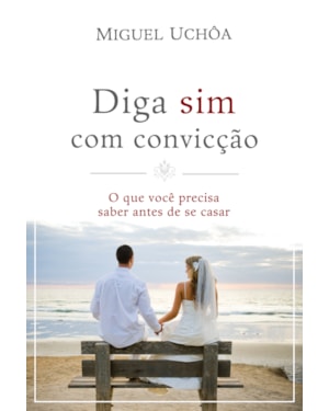 DIGA SIM COM CONVICÇÃO: O QUE VOCÊ PRECISA SABER ANTES DE SE CASAR