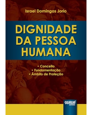 DIGNIDADE DA PESSOA HUMANA - CONCEITO, FUNDAMENTAÇÃO E ÂMBITO DE PROTEÇÃO