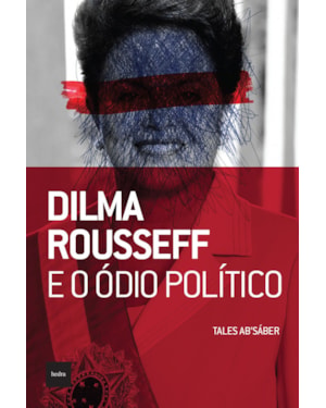 DILMA ROUSSEFF E O ÓDIO POLÍTICO