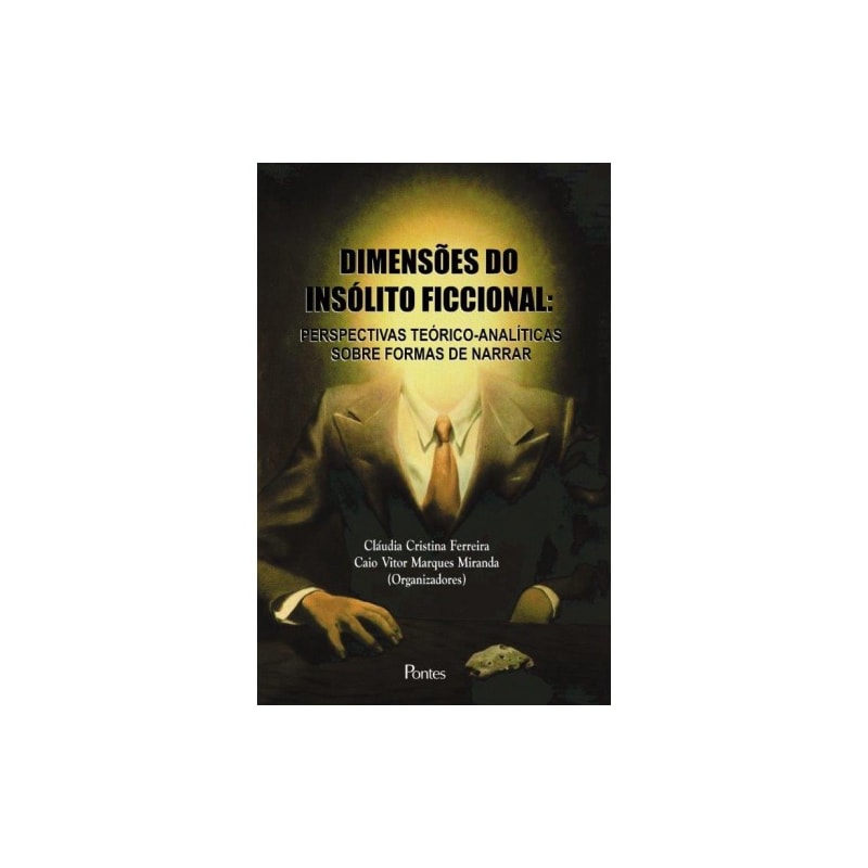 DIMENSÕES DO INSÓLITO FICCIONAL - PERSPECTIVAS TEÓRICO ANALÍTICAS SOBRE FORMAS DE NARRAR