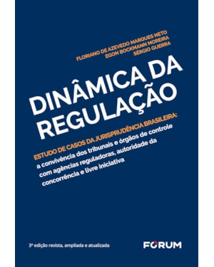 Dinâmica da regulação: estudo de casos da jurisprudência brasileira: a convivência dos tribunais e órgãos de controle com agências reguladoras, autoridade da concorrência e livre iniciativa