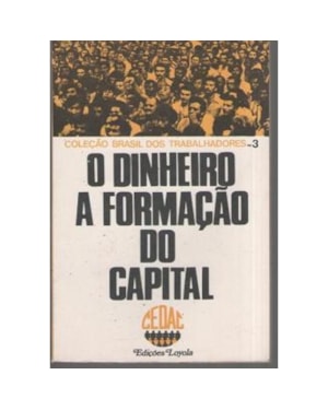 DINHEIRO, O - A FORMACAO DO CAPITAL - 1