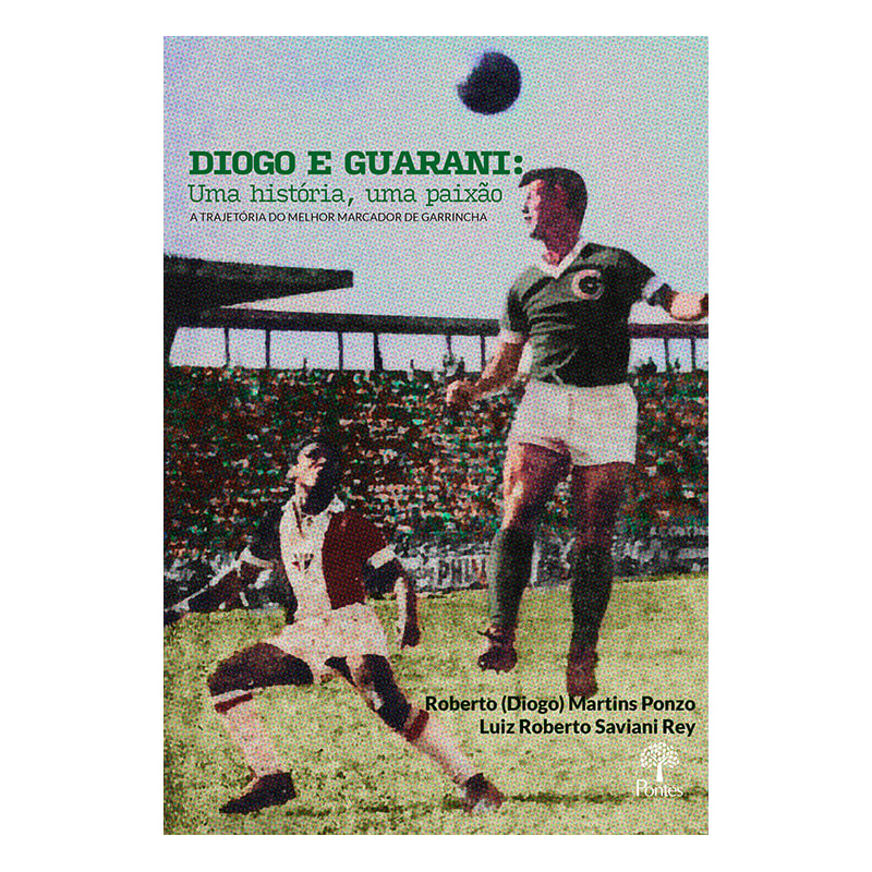 DIOGO E GUARANI: UMA HISTÓRIA, UMA PAIXÃO - A TRAJETÓRIA DO MELHOR MARCADOR DO GARRINCHA