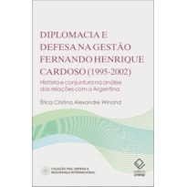 DIPLOMACIA E DEFESA NA GESTÃO FERNANDO HENRIQUE CARDOSO (1995-2002) - HISTÓRIA E CONJUNTURA NA ANÁLISE DAS RELAÇÕES COM A ARGENTINA