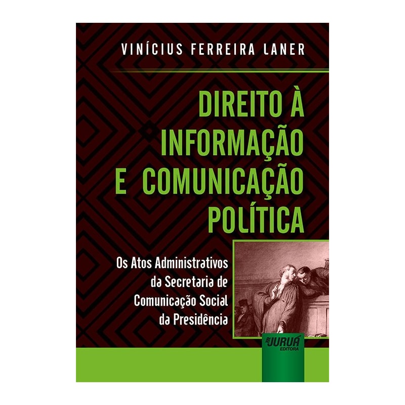 DIREITO À INFORMAÇÃO E COMUNICAÇÃO POLÍTICA - OS ATOS ADMINISTRATIVOS DA SECRETARIA DE COMUNICAÇÃO SOCIAL DA PRESIDÊNCIA