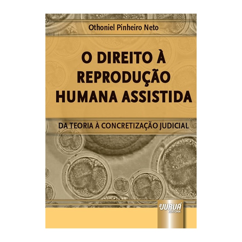 DIREITO À REPRODUÇÃO HUMANA ASSISTIDA, O - DA TEORIA À CONCRETIZAÇÃO JUDICIAL
