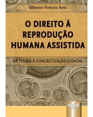 DIREITO À REPRODUÇÃO HUMANA ASSISTIDA, O - DA TEORIA À CONCRETIZAÇÃO JUDICIAL