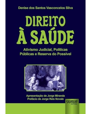 DIREITO À SAÚDE - ATIVISMO JUDICIAL, POLÍTICAS PÚBLICAS E RESERVA DO POSSÍVEL - APRESENTAÇÃO DE JORGE MIRANDA - PREFÁCIO DE JORGE REIS NOVAIS