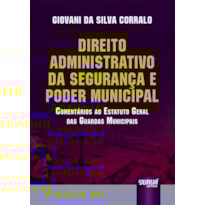 DIREITO ADMINISTRATIVO DA SEGURANÇA E PODER MUNICIPAL - COMENTÁRIOS AO ESTATUTO GERAL DAS GUARDAS MUNICIPAIS