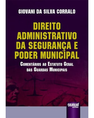 DIREITO ADMINISTRATIVO DA SEGURANÇA E PODER MUNICIPAL - COMENTÁRIOS AO ESTATUTO GERAL DAS GUARDAS MUNICIPAIS