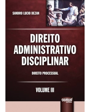 DIREITO ADMINISTRATIVO DISCIPLINAR - VOLUME III - DIREITO PROCESSUAL