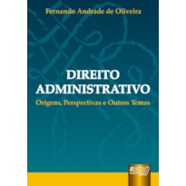 DIREITO ADMINISTRATIVO - ORIGENS, PERSPECTIVAS E OUTROS TEMAS