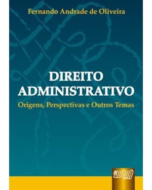 DIREITO ADMINISTRATIVO - ORIGENS, PERSPECTIVAS E OUTROS TEMAS