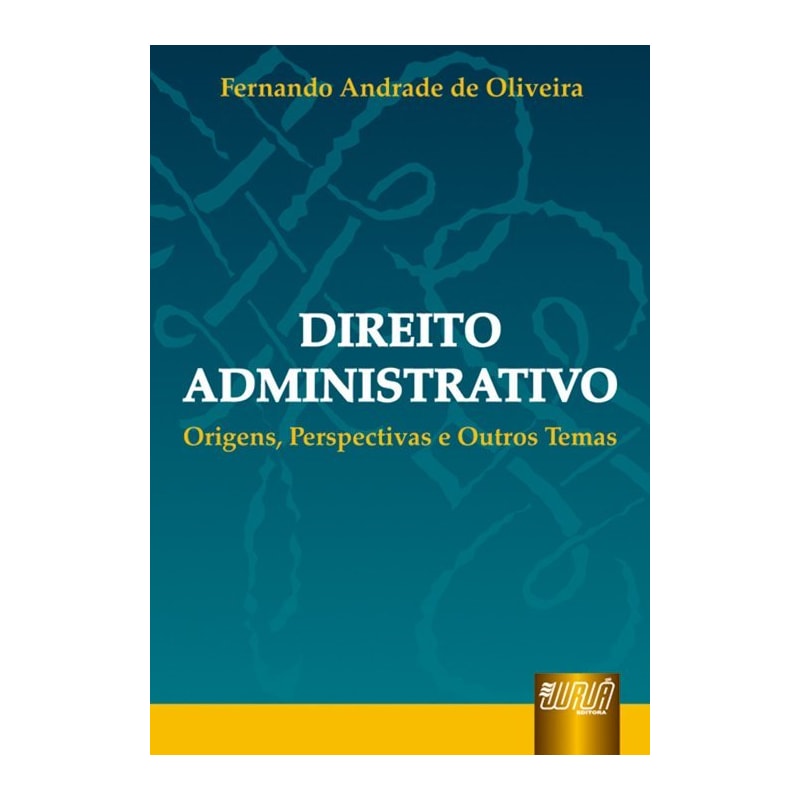 DIREITO ADMINISTRATIVO - ORIGENS, PERSPECTIVAS E OUTROS TEMAS