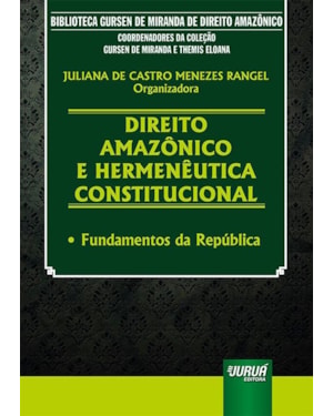 DIREITO AMAZÔNICO E HERMENÊUTICA CONSTITUCIONAL - FUNDAMENTOS DA REPÚBLICA - BIBLIOTECA GURSEN DE MIRANDA DE DIREITO AMAZÔNICO - COORDENADORES DA COLEÇÃO: GURSEN DE MIRANDA E THEMIS ELOANA