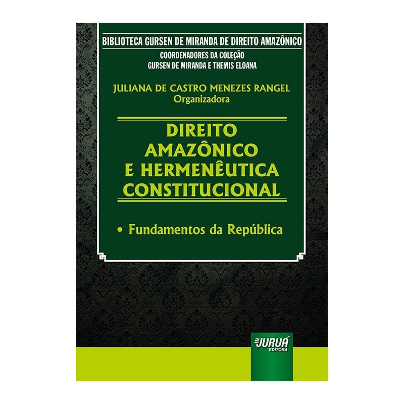 DIREITO AMAZÔNICO E HERMENÊUTICA CONSTITUCIONAL - FUNDAMENTOS DA REPÚBLICA - BIBLIOTECA GURSEN DE MIRANDA DE DIREITO AMAZÔNICO - COORDENADORES DA COLEÇÃO: GURSEN DE MIRANDA E THEMIS ELOANA