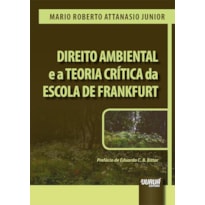 DIREITO AMBIENTAL E A TEORIA CRÍTICA DA ESCOLA DE FRANKFURT - PREFÁCIO DE EDUARDO C. B. BITTAR