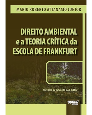 DIREITO AMBIENTAL E A TEORIA CRÍTICA DA ESCOLA DE FRANKFURT - PREFÁCIO DE EDUARDO C. B. BITTAR