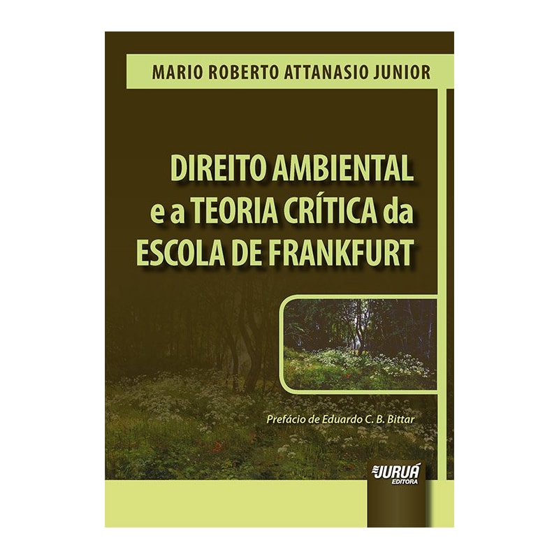 DIREITO AMBIENTAL E A TEORIA CRÍTICA DA ESCOLA DE FRANKFURT - PREFÁCIO DE EDUARDO C. B. BITTAR