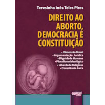 DIREITO AO ABORTO, DEMOCRACIA E CONSTITUIÇÃO - DIMENSÃO MORAL - ARGUMENTAÇÃO JURÍDICA - DIGNIDADE HUMANA - PLURALISMO IDEOLÓGICO - LIBERDADE RELIGIOSA - CONSCIÊNCIA LAICA
