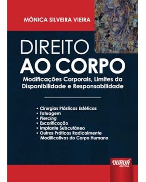 DIREITO AO CORPO - MODIFICAÇÕES CORPORAIS, LIMITES DA DISPONIBILIDADE E RESPONSABILIDADE - CIRURGIAS PLÁSTICAS ESTÉTICAS - TATUAGEM - PIERCING - ESCARIFICAÇÃO - IMPLANTE SUBCUTÂNEO - OUTRAS PRÁTICAS RADICALMENTE MODIFICATIVAS DO CORPO HUMANO