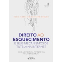 DIREITO AO ESQUECIMENTO E SEUS MECANISMOS DE TUTELA NA INTERNET - 2ª ED - 2023: COMO ALCANÇAR UMA PROTEÇÃO REAL NO UNIVERSO VIRTUAL ?
