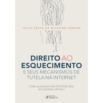 DIREITO AO ESQUECIMENTO E SEUS MECANISMOS DE TUTELA NA INTERNET - COMO ALCANÇAR UMA PROTEÇÃO REAL NO UNIVERSO VIRTUAL? - 1ª ED - 2020