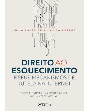 DIREITO AO ESQUECIMENTO E SEUS MECANISMOS DE TUTELA NA INTERNET - COMO ALCANÇAR UMA PROTEÇÃO REAL NO UNIVERSO VIRTUAL? - 1ª ED - 2020