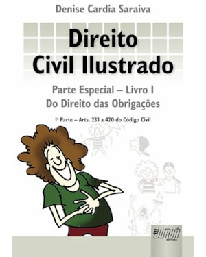DIREITO CIVIL ILUSTRADO - PARTE ESPECIAL - LIVRO I - DO DIREITO DAS OBRIGAÇÕES - 1ª PARTE - ARTS. 233 A 420 DO CÓDIGO CIVIL