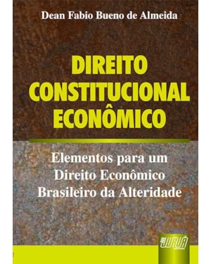 DIREITO CONSTITUCIONAL ECONÔMICO - ELEMENTOS PARA UM DIREITO ECONÔMICO BRASILEIRO DA ALTERIDADE