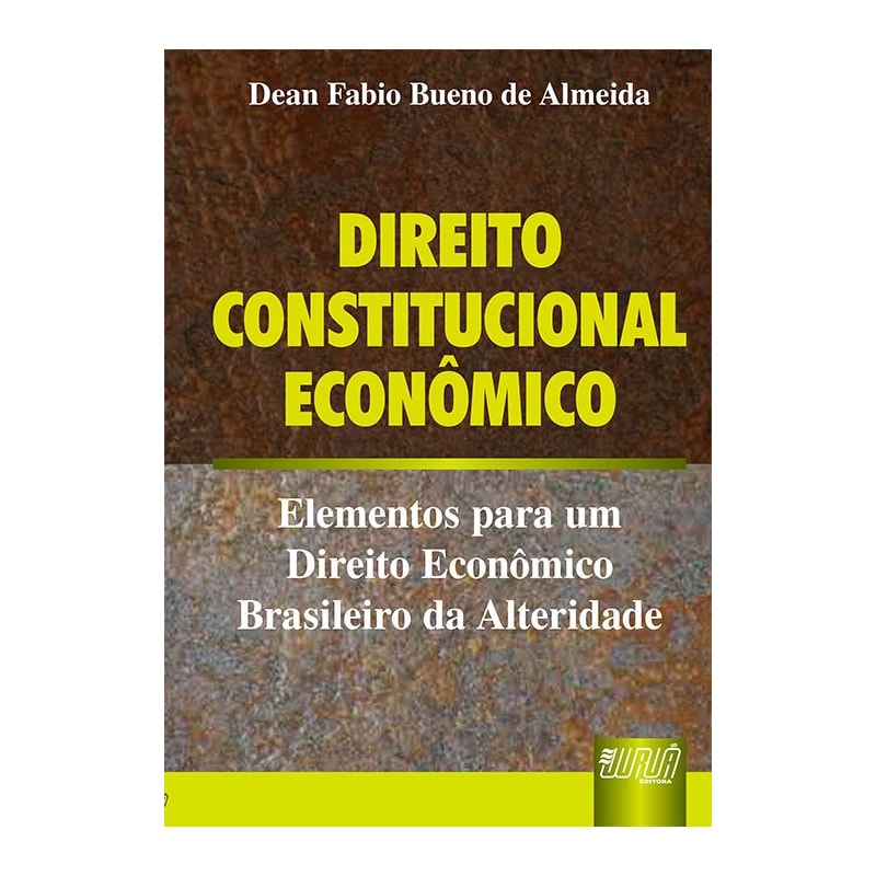 DIREITO CONSTITUCIONAL ECONÔMICO - ELEMENTOS PARA UM DIREITO ECONÔMICO BRASILEIRO DA ALTERIDADE