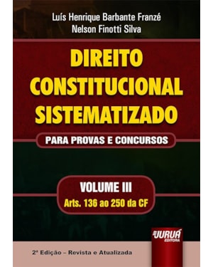DIREITO CONSTITUCIONAL SISTEMATIZADO - PARA PROVAS E CONCURSOS - VOLUME III - ARTS. 136 AO 250 DA CF